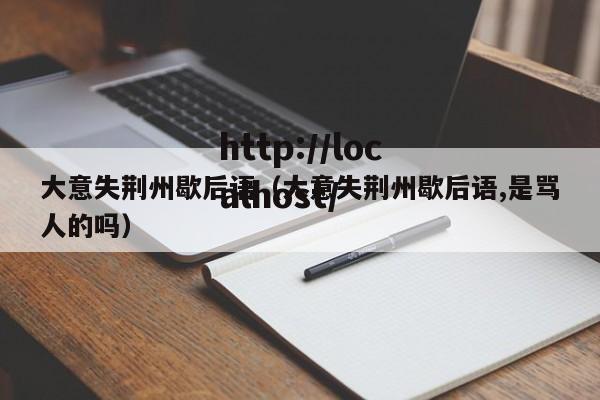 大意失荆州歇后语（大意失荆州歇后语,是骂人的吗）