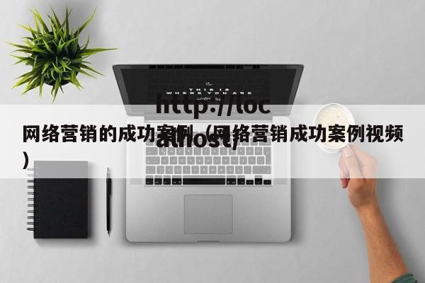 网络营销的成功案例(网络营销成功案例视频)