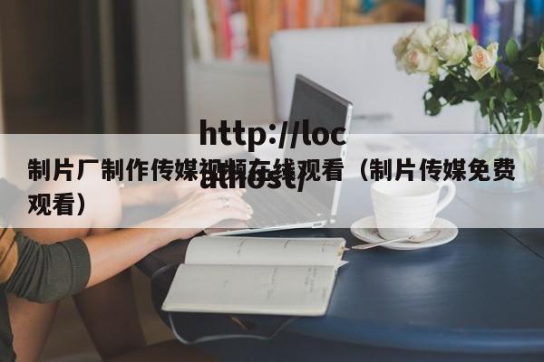 制片厂制作传媒视频在线观看（制片传媒免费观看）